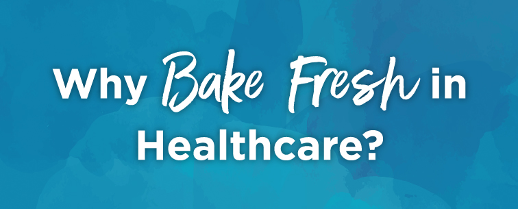 Why bake fresh in healthcare?